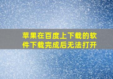 苹果在百度上下载的软件下载完成后无法打开