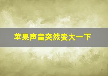 苹果声音突然变大一下