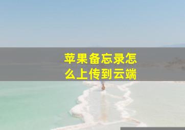 苹果备忘录怎么上传到云端