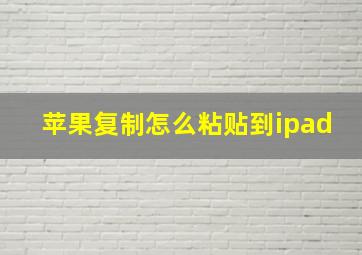 苹果复制怎么粘贴到ipad