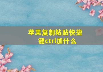 苹果复制粘贴快捷键ctrl加什么