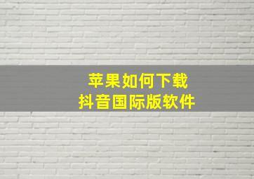 苹果如何下载抖音国际版软件