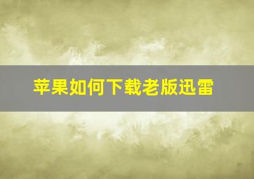 苹果如何下载老版迅雷