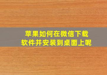 苹果如何在微信下载软件并安装到桌面上呢