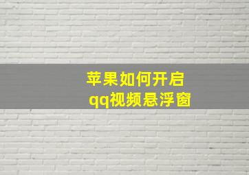 苹果如何开启qq视频悬浮窗