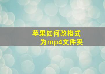 苹果如何改格式为mp4文件夹