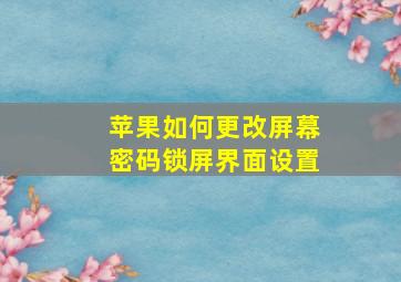 苹果如何更改屏幕密码锁屏界面设置