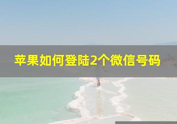 苹果如何登陆2个微信号码