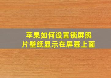 苹果如何设置锁屏照片壁纸显示在屏幕上面