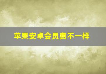 苹果安卓会员费不一样