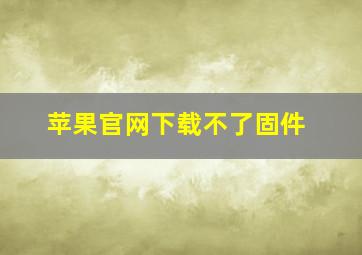 苹果官网下载不了固件