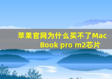 苹果官网为什么买不了MacBook pro m2芯片