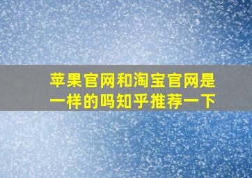 苹果官网和淘宝官网是一样的吗知乎推荐一下