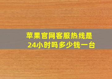 苹果官网客服热线是24小时吗多少钱一台