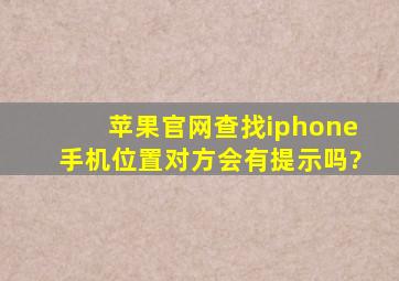 苹果官网查找iphone手机位置对方会有提示吗?