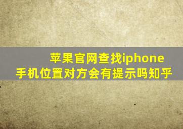 苹果官网查找iphone手机位置对方会有提示吗知乎