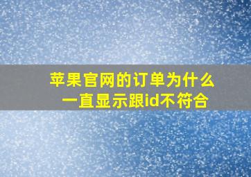 苹果官网的订单为什么一直显示跟id不符合