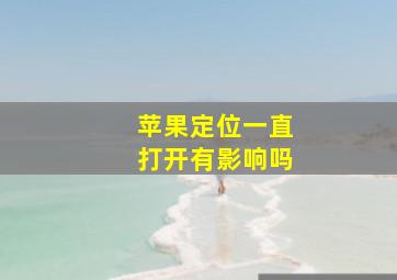 苹果定位一直打开有影响吗