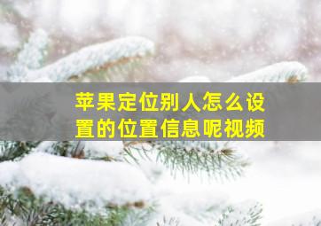 苹果定位别人怎么设置的位置信息呢视频