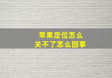 苹果定位怎么关不了怎么回事