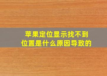 苹果定位显示找不到位置是什么原因导致的