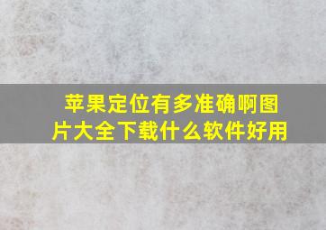 苹果定位有多准确啊图片大全下载什么软件好用