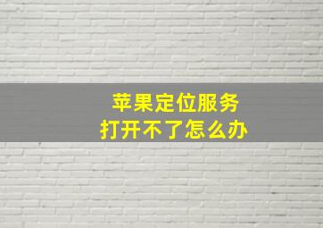 苹果定位服务打开不了怎么办