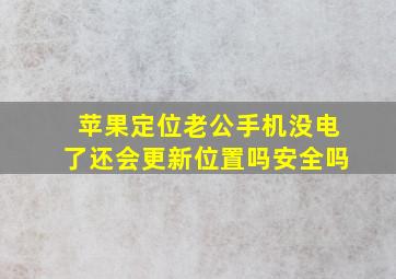 苹果定位老公手机没电了还会更新位置吗安全吗