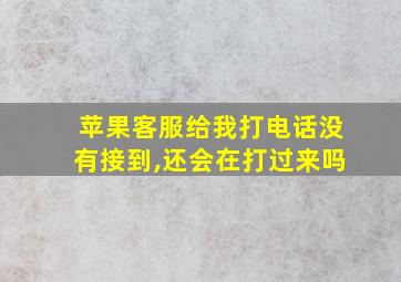 苹果客服给我打电话没有接到,还会在打过来吗