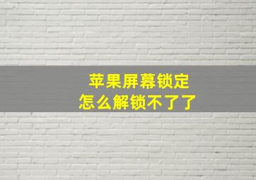 苹果屏幕锁定怎么解锁不了了