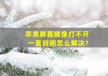 苹果屏幕镜像打不开一直转圈怎么解决?