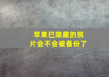 苹果已隐藏的照片会不会被备份了