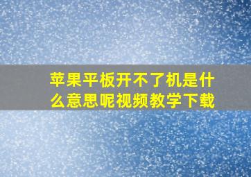 苹果平板开不了机是什么意思呢视频教学下载