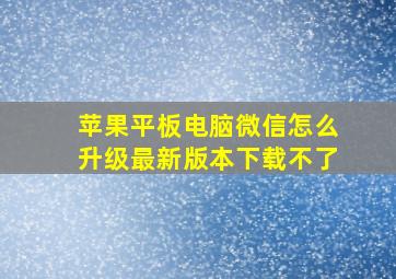 苹果平板电脑微信怎么升级最新版本下载不了