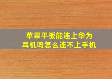 苹果平板能连上华为耳机吗怎么连不上手机