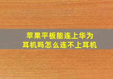 苹果平板能连上华为耳机吗怎么连不上耳机