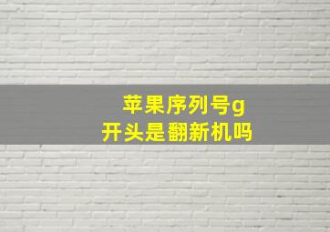 苹果序列号g开头是翻新机吗