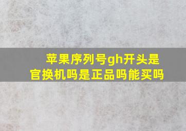 苹果序列号gh开头是官换机吗是正品吗能买吗