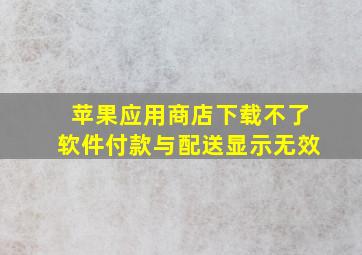 苹果应用商店下载不了软件付款与配送显示无效