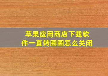 苹果应用商店下载软件一直转圈圈怎么关闭