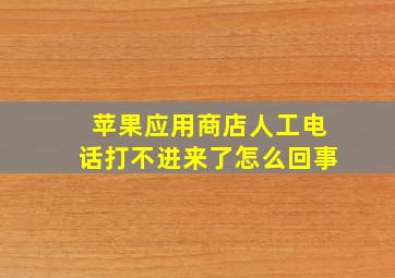 苹果应用商店人工电话打不进来了怎么回事