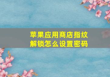 苹果应用商店指纹解锁怎么设置密码