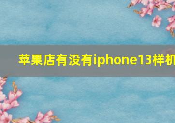 苹果店有没有iphone13样机