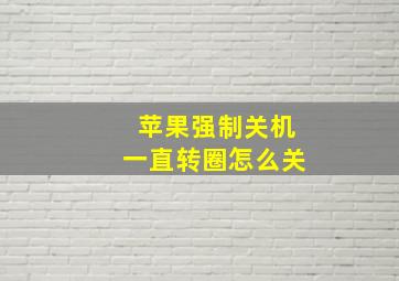 苹果强制关机一直转圈怎么关