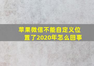 苹果微信不能自定义位置了2020年怎么回事