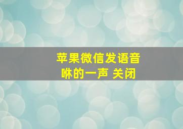 苹果微信发语音咻的一声 关闭