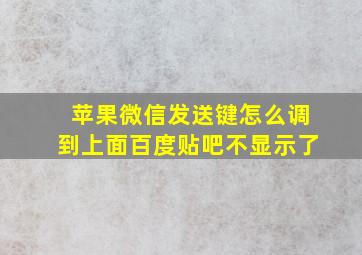 苹果微信发送键怎么调到上面百度贴吧不显示了