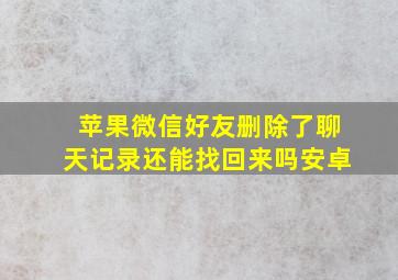 苹果微信好友删除了聊天记录还能找回来吗安卓