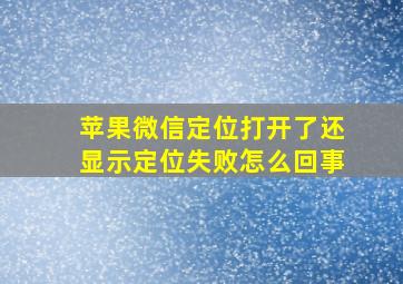 苹果微信定位打开了还显示定位失败怎么回事