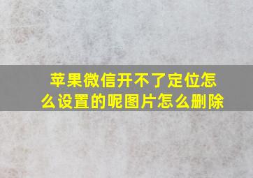 苹果微信开不了定位怎么设置的呢图片怎么删除